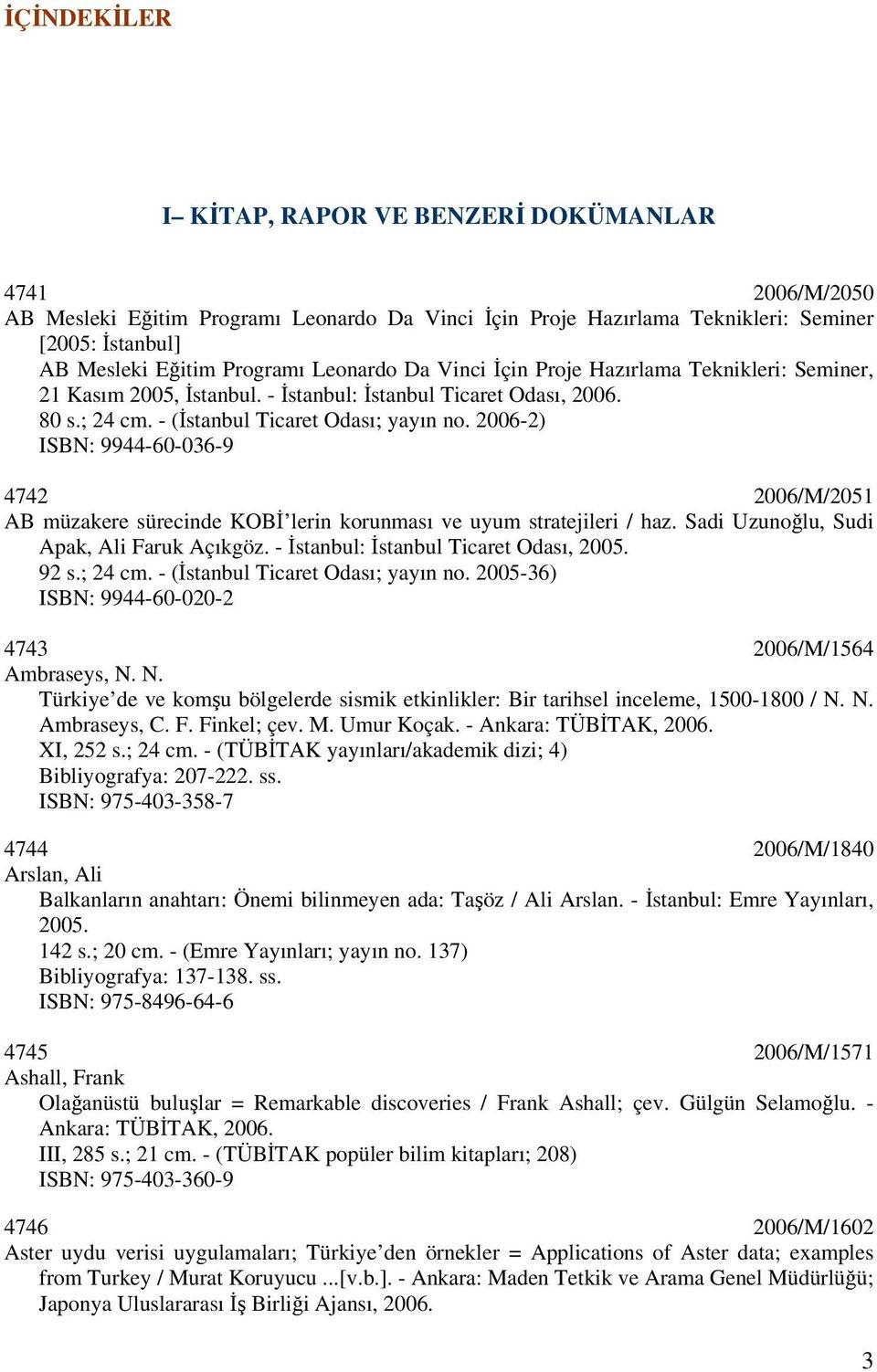 2006-2) ISBN: 9944-60-036-9 4742 2006/M/2051 AB müzakere sürecinde KOBİ lerin korunması ve uyum stratejileri / haz. Sadi Uzunoğlu, Sudi Apak, Ali Faruk Açıkgöz.