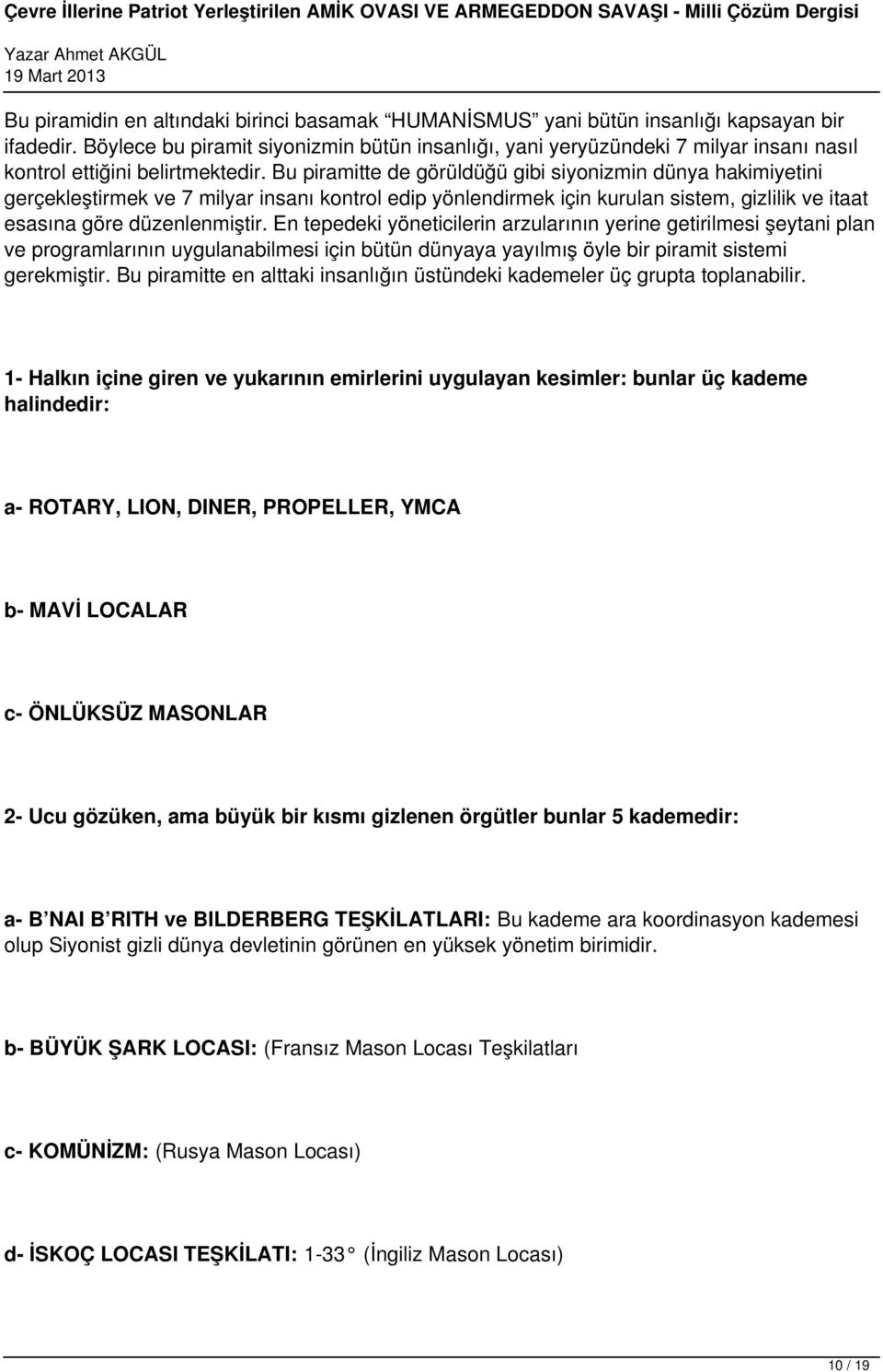 Bu piramitte de görüldüğü gibi siyonizmin dünya hakimiyetini gerçekleştirmek ve 7 milyar insanı kontrol edip yönlendirmek için kurulan sistem, gizlilik ve itaat esasına göre düzenlenmiştir.