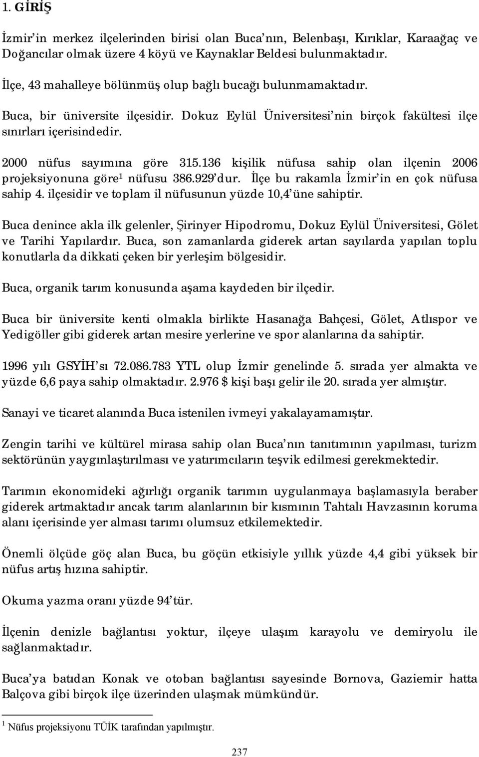 136 kişilik nüfusa sahip olan ilçenin 2006 projeksiyonuna göre 1 nüfusu 386.929 dur. İlçe bu rakamla İzmir in en çok nüfusa sahip 4. ilçesidir ve toplam il nüfusunun yüzde 10,4 üne sahiptir.