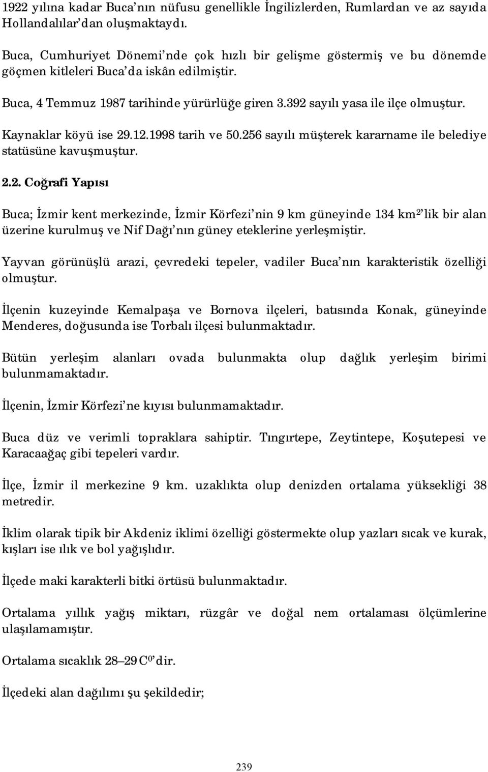 Kaynaklar köyü ise 29.12.1998 tarih ve 50.256 sayılı müşterek kararname ile belediye statüsüne kavuşmuştur. 2.2. Coğrafi Yapısı Buca; İzmir kent merkezinde, İzmir Körfezi nin 9 km güneyinde 134 km 2 lik bir alan üzerine kurulmuş ve Nif Dağı nın güney eteklerine yerleşmiştir.