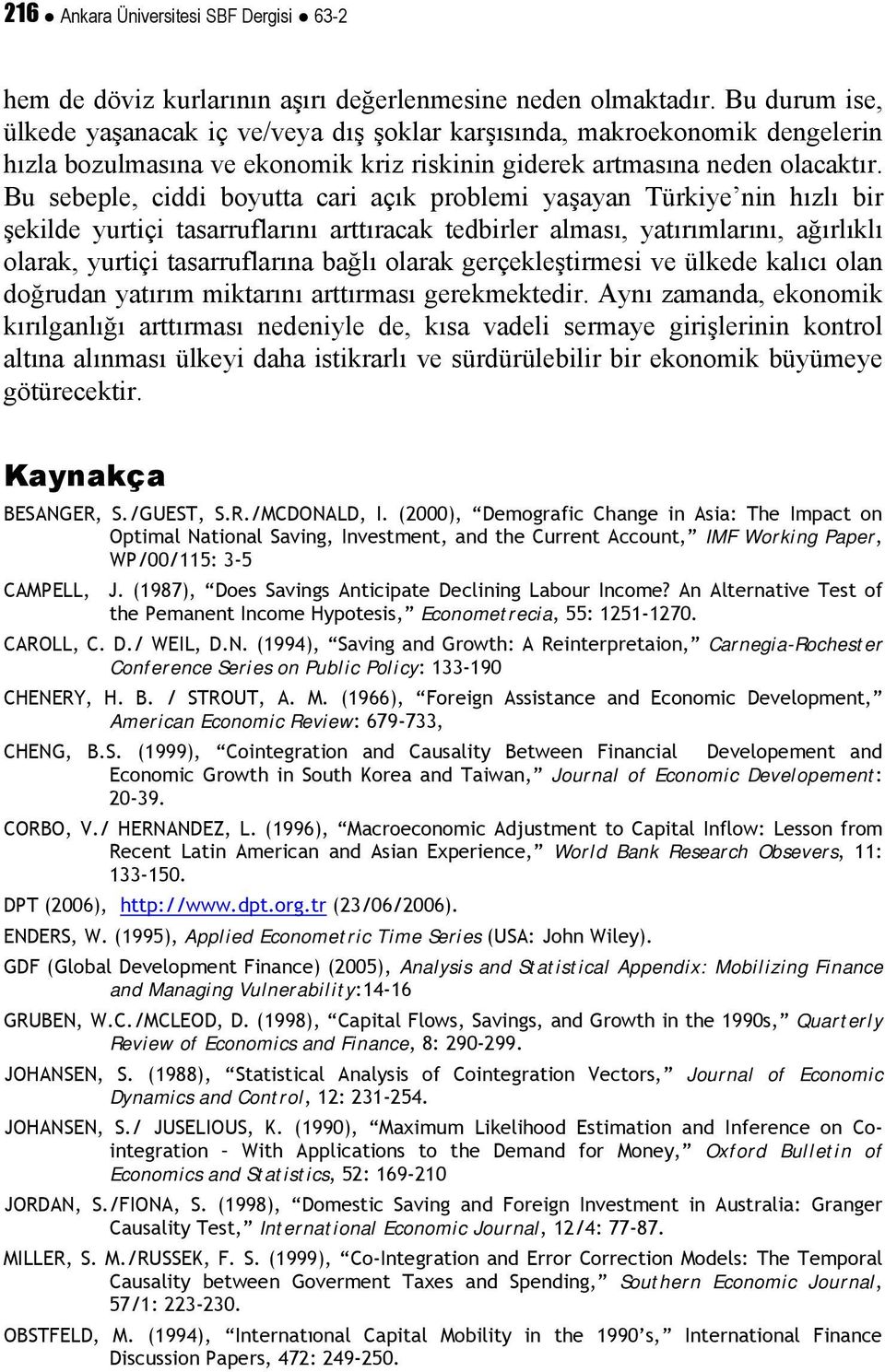 Bu sebeple, ciddi boyutta cari açık problemi yaşayan Türkiye nin hızlı bir şekilde yurtiçi tasarruflarını arttıracak tedbirler alması, yatırımlarını, ağırlıklı olarak, yurtiçi tasarruflarına bağlı