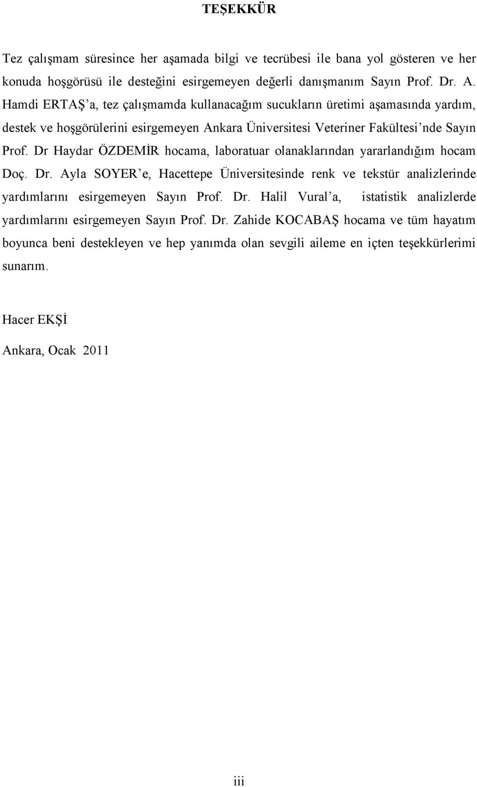 Dr Haydar ÖZDEMİR hocama, laboratuar olanaklarından yararlandığım hocam Doç. Dr. Ayla SOYER e, Hacettepe Üniversitesinde renk ve tekstür analizlerinde yardımlarını esirgemeyen Sayın Prof. Dr. Halil Vural a, istatistik analizlerde yardımlarını esirgemeyen Sayın Prof.