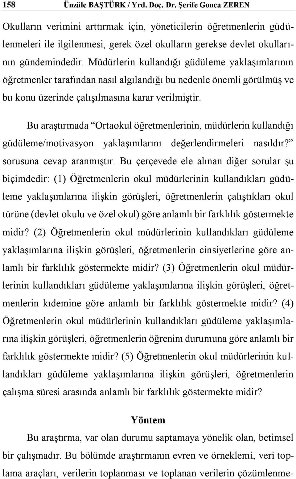 Müdürlerin kullandığı güdüleme yaklaşımlarının öğretmenler tarafından nasıl algılandığı bu nedenle önemli görülmüş ve bu konu üzerinde çalışılmasına karar verilmiştir.