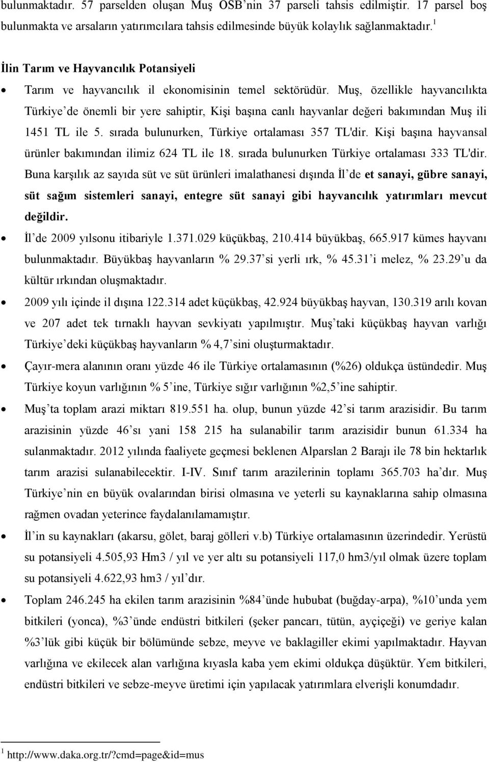 Muş, özellikle hayvancılıkta Türkiye de önemli bir yere sahiptir, Kişi başına canlı hayvanlar değeri bakımından Muş ili 1451 TL ile 5. sırada bulunurken, Türkiye ortalaması 357 TL'dir.