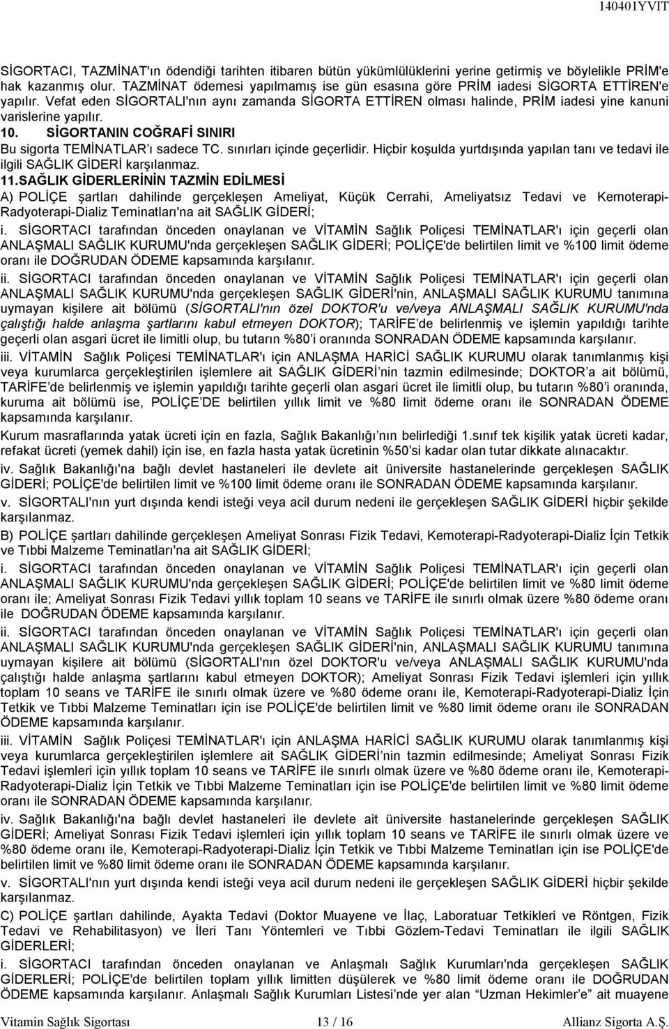 Vefat eden SİGORTALI'nın aynı zamanda SİGORTA ETTİREN olması halinde, PRİM iadesi yine kanuni varislerine yapılır. 10. SİGORTANIN COĞRAFİ SINIRI Bu sigorta TEMİNATLAR ı sadece TC.