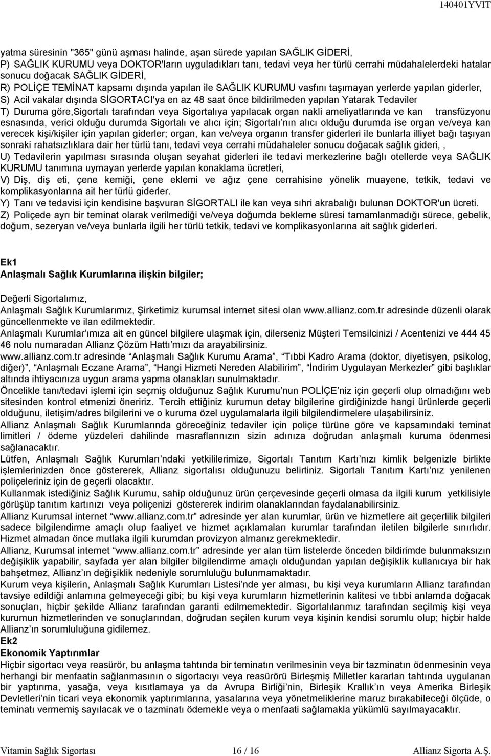 yapılan Yatarak Tedaviler T) Duruma göre,sigortalı tarafından veya Sigortalıya yapılacak organ nakli ameliyatlarında ve kan transfüzyonu esnasında, verici olduğu durumda Sigortalı ve alıcı için;