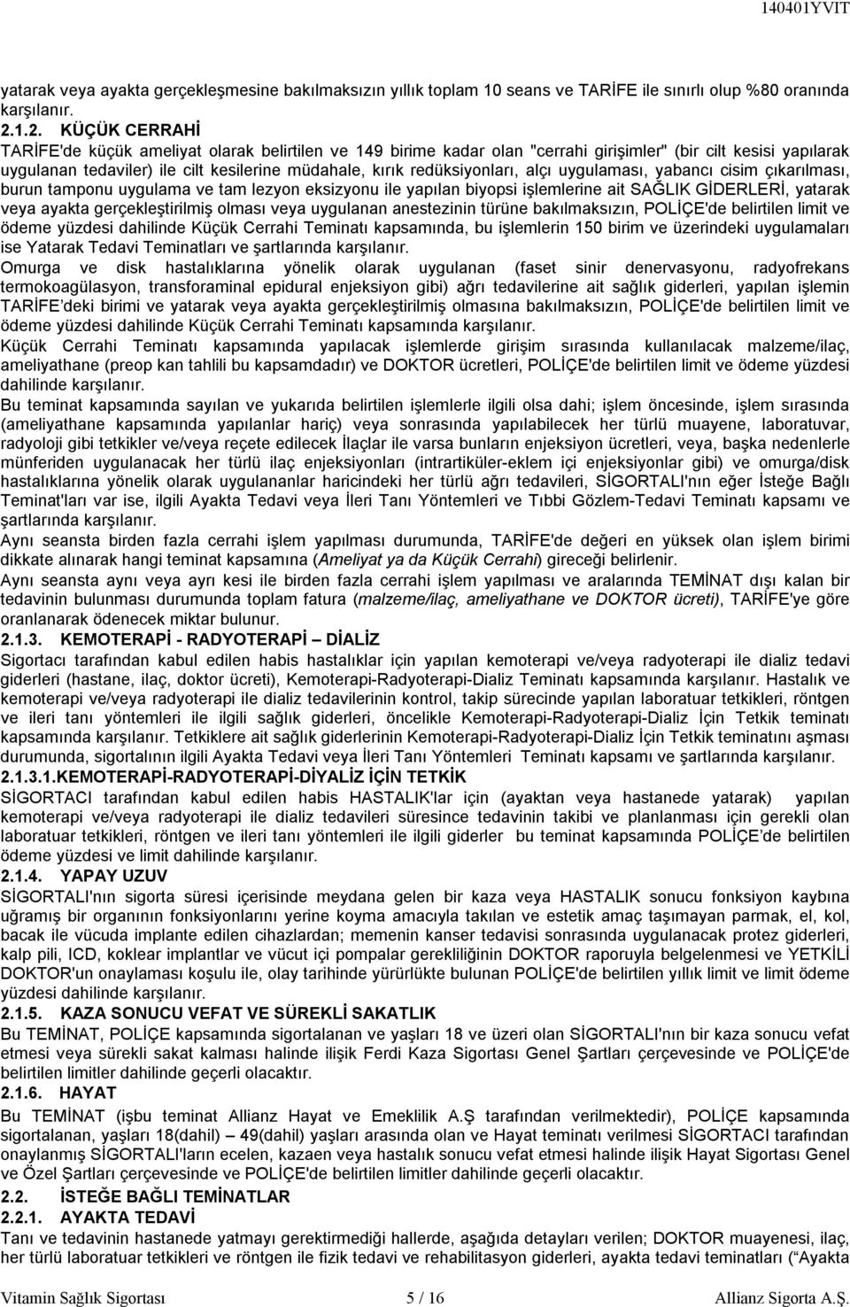 redüksiyonları, alçı uygulaması, yabancı cisim çıkarılması, burun tamponu uygulama ve tam lezyon eksizyonu ile yapılan biyopsi işlemlerine ait SAĞLIK GİDERLERİ, yatarak veya ayakta gerçekleştirilmiş