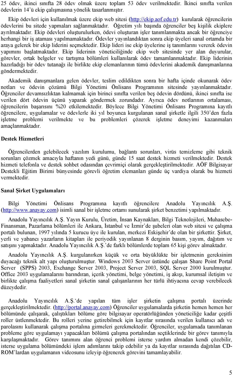 Öğretim yılı başında öğrenciler beş kişilik ekiplere ayrılmaktadır. Ekip ödevleri oluşturulurken, ödevi oluşturan işler tanımlanmakta ancak bir öğrenciye herhangi bir iş ataması yapılmamaktadır.