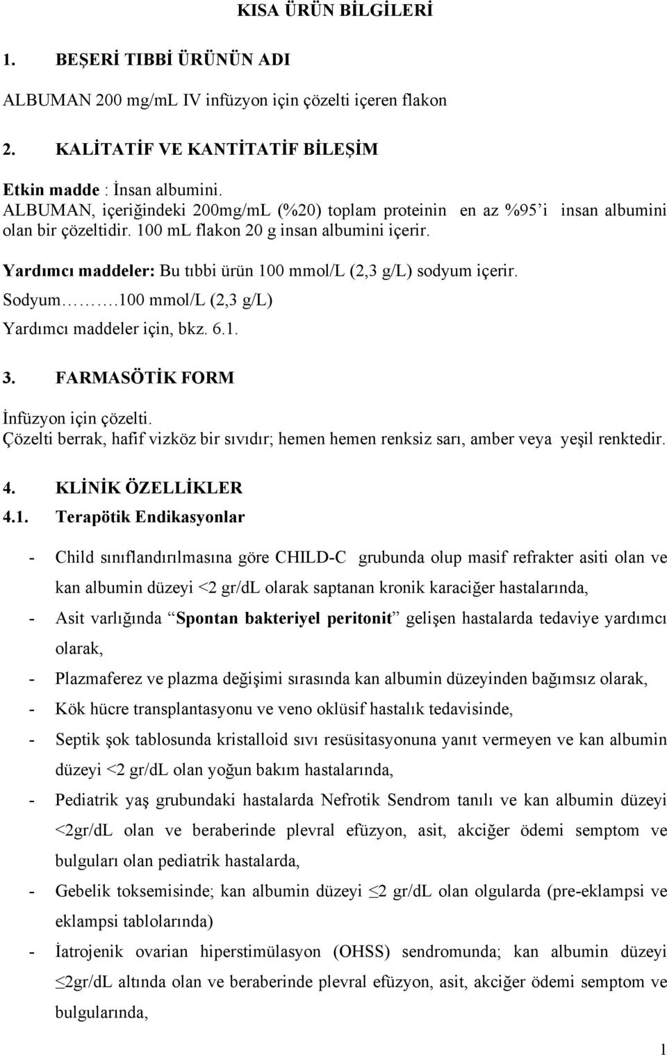 Yardımcı maddeler: Bu tıbbi ürün 100 mmol/l (2,3 g/l) sodyum içerir. Sodyum.100 mmol/l (2,3 g/l) Yardımcı maddeler için, bkz. 6.1. 3. FARMASÖTİK FORM İnfüzyon için çözelti.