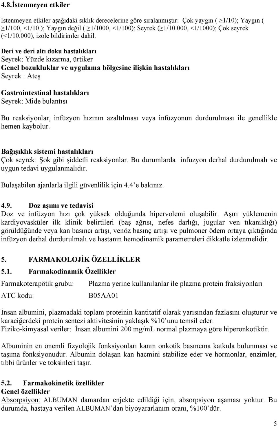 Deri ve deri altı doku hastalıkları Seyrek: Yüzde kızarma, ürtiker Genel bozukluklar ve uygulama bölgesine ilişkin hastalıkları Seyrek : Ateş Gastrointestinal hastalıkları Seyrek: Mide bulantısı Bu