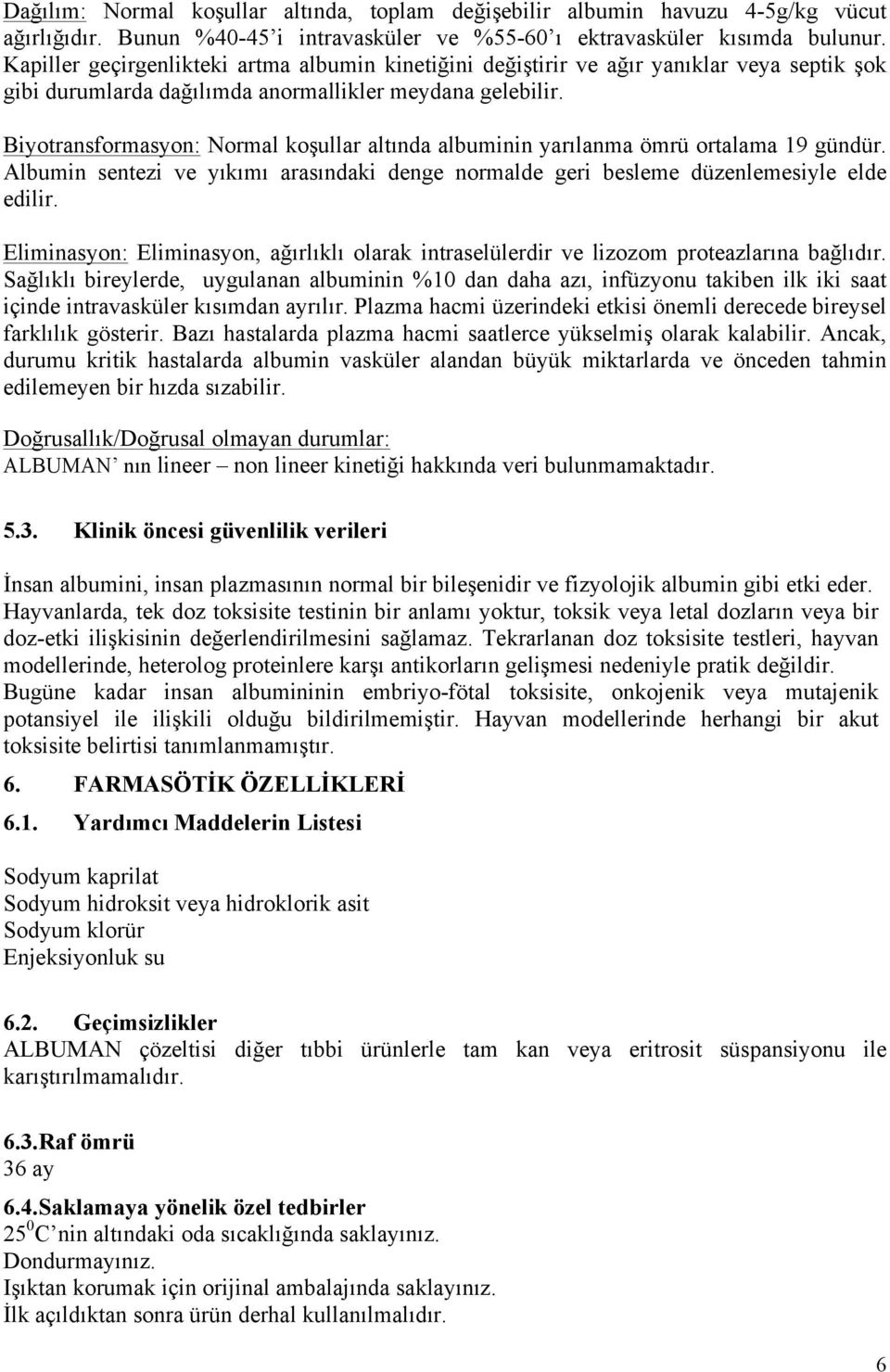 Biyotransformasyon: Normal koşullar altında albuminin yarılanma ömrü ortalama 19 gündür. Albumin sentezi ve yıkımı arasındaki denge normalde geri besleme düzenlemesiyle elde edilir.