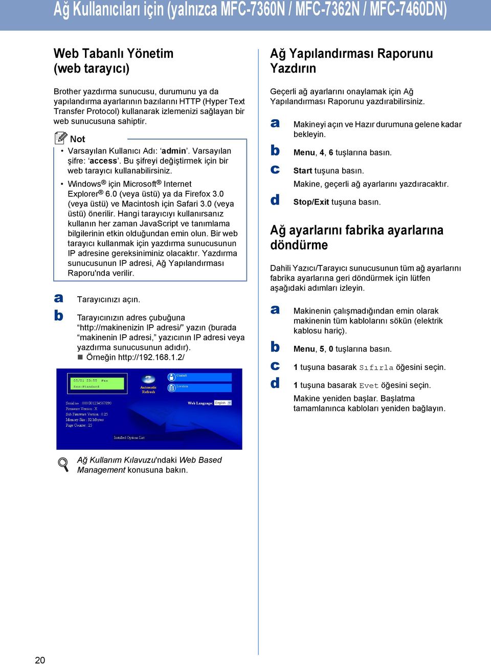 Winows için Mirosoft Internet Explorer 6.0 (vey üstü) y Firefox 3.0 (vey üstü) ve Mintosh için Sfri 3.0 (vey üstü) önerilir.