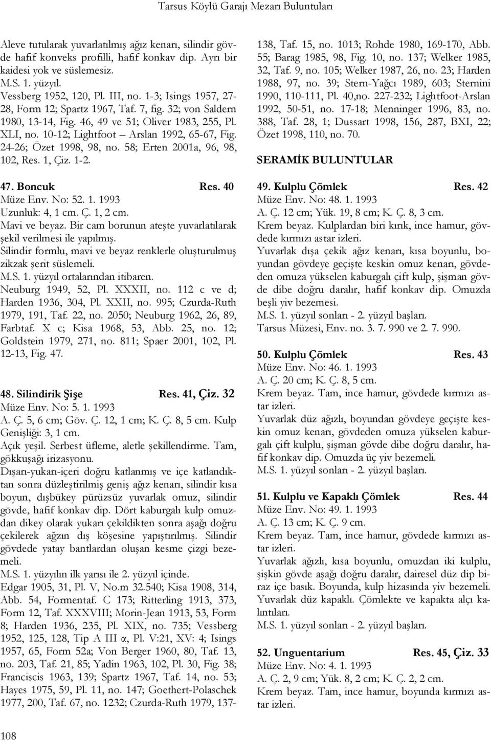 10-12; Lightfoot Arslan 1992, 65-67, Fig. 24-26; Özet 1998, 98, no. 58; Erten 2001a, 96, 98, 102, Res. 1, Çiz. 1-2. 47. Boncuk Res. 40 Müze Env. No: 52. 1. 1993 Uzunluk: 4, 1 cm. Ç. 1, 2 cm.