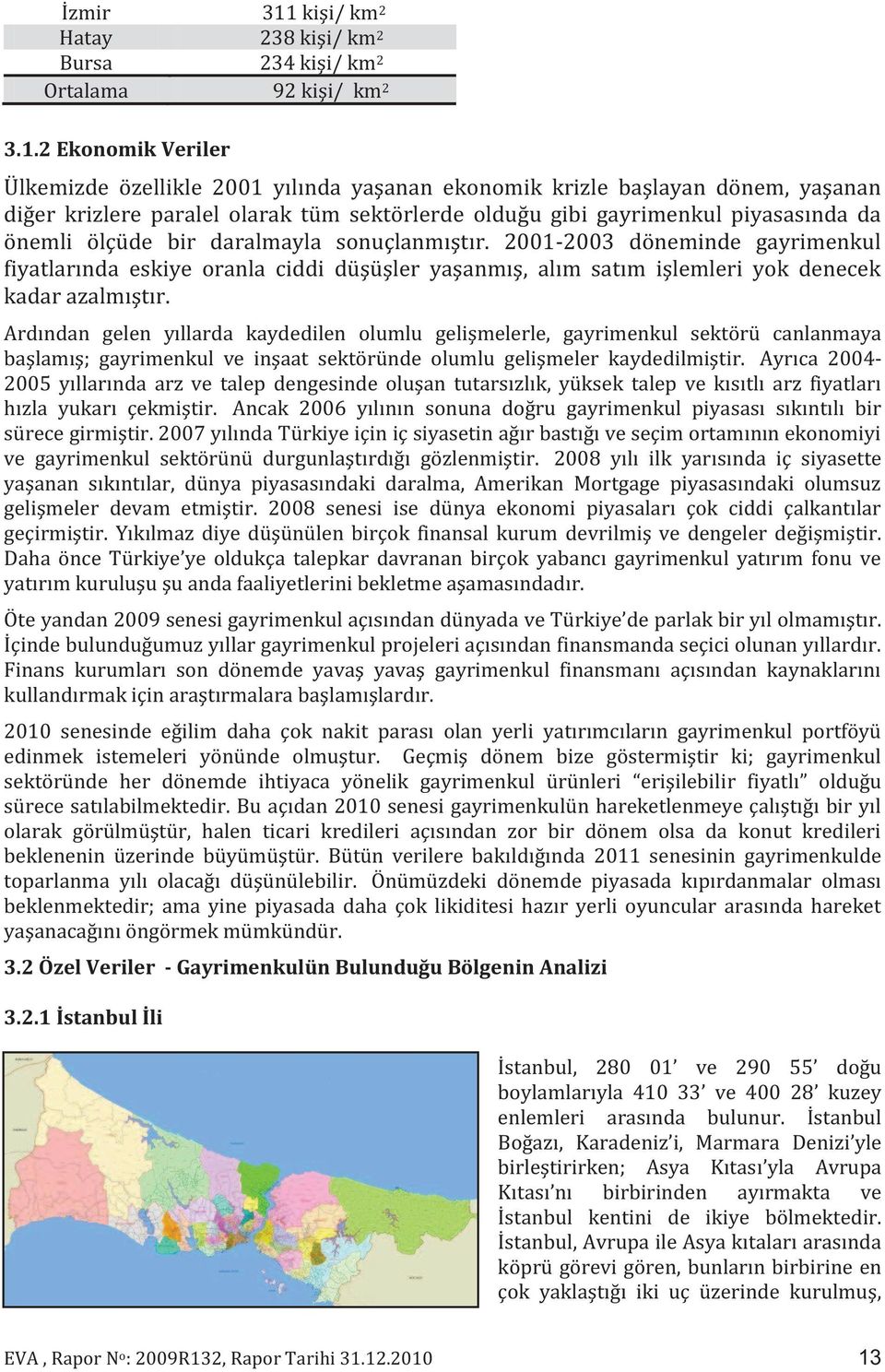 2 Ekonomik Veriler Ülkemizde özellikle 2001 yılında yaşanan ekonomik krizle başlayan dönem, yaşanan diğer krizlere paralel olarak tüm sektörlerde olduğu gibi gayrimenkul piyasasında da önemli ölçüde