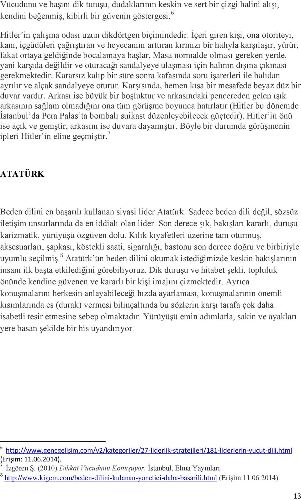 Masa normalde olması gereken yerde, yani karşıda değildir ve oturacağı sandalyeye ulaşması için halının dışına çıkması gerekmektedir.