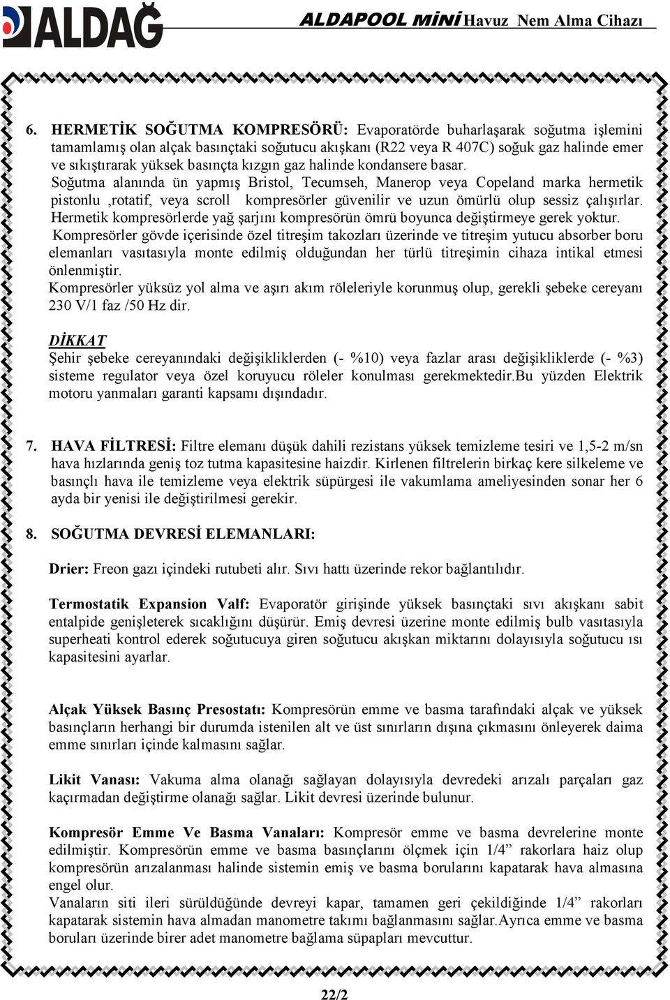 Soğutma alanında ün yapmış Bristol, Tecumseh, Manerop veya Copeland marka hermetik pistonlu,rotatif, veya scroll kompresörler güvenilir ve uzun ömürlü olup sessiz çalışırlar.