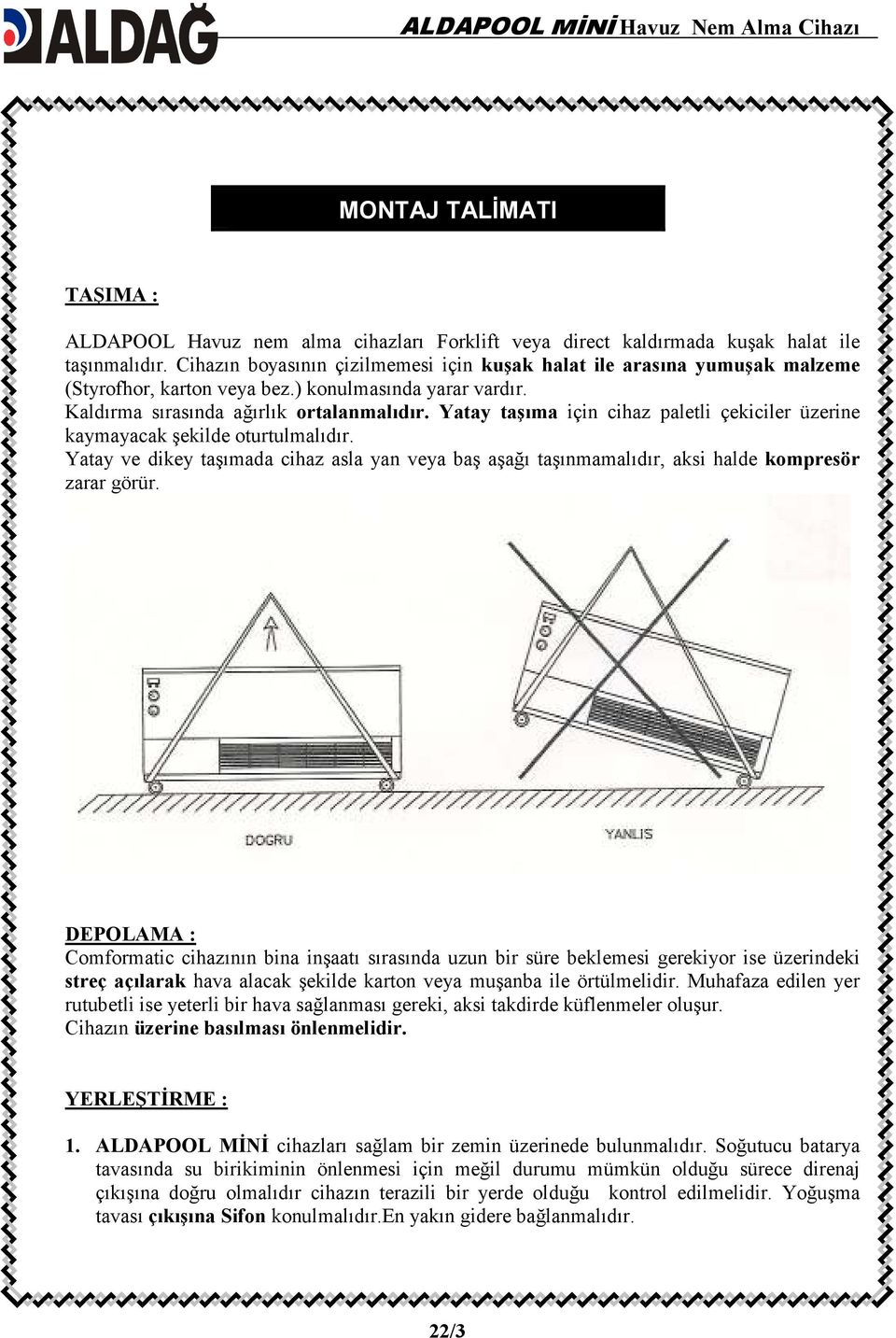 Yatay taşıma için cihaz paletli çekiciler üzerine kaymayacak şekilde oturtulmalıdır. Yatay ve dikey taşımada cihaz asla yan veya baş aşağı taşınmamalıdır, aksi halde kompresör zarar görür.