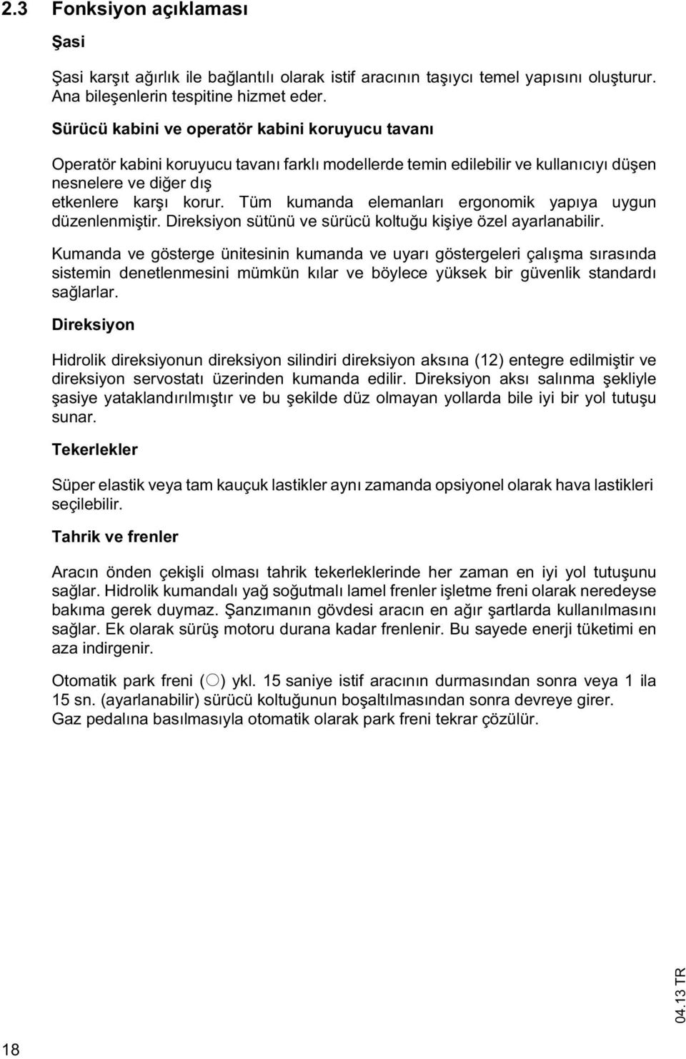 Tüm kumanda elemanları ergonomik yapıya uygun düzenlenmi tir. Direksiyon sütünü ve sürücü koltu u ki iye özel ayarlanabilir.