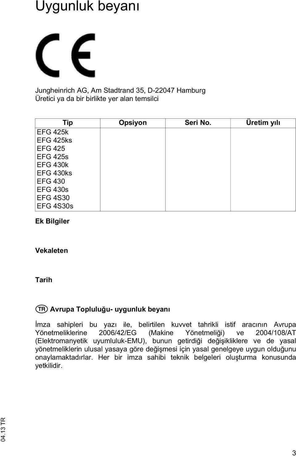 sahipleri bu yazı ile, belirtilen kuvvet tahrikli istif aracının Avrupa Yönetmeliklerine 2006/42/EG (Makine Yönetmeli i) ve 2004/108/AT (Elektromanyetik uyumluluk-emu),