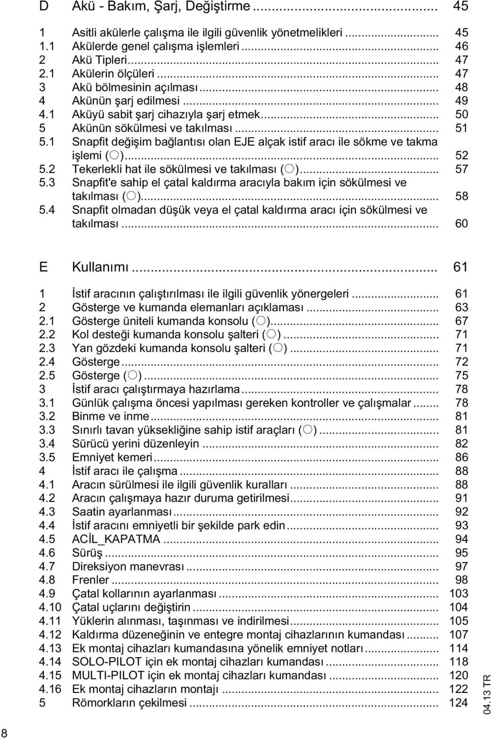 1 Snapfit de i im ba lantısı olan EJE alçak istif aracı ile sökme ve takma i lemi (o)... 52 5.2 Tekerlekli hat ile sökülmesi ve takılması (o)... 57 5.