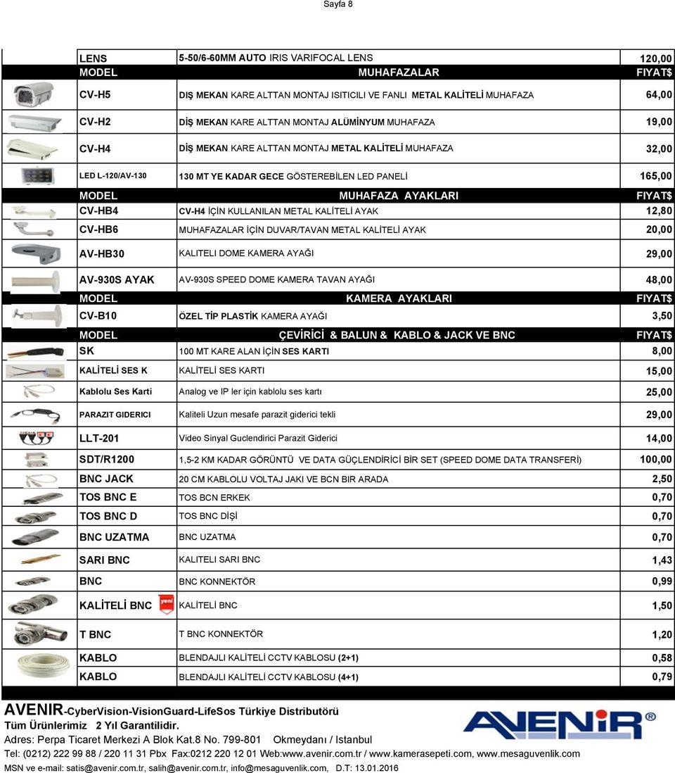 CV-HB4 CV-H4 İÇİN KULLANILAN METAL KALİTELİ AYAK 12,80 CV-HB6 MUHAFAZALAR İÇİN DUVAR/TAVAN METAL KALİTELİ AYAK 20,00 AV-HB30 KALITELI DOME AYAĞI 29,00 AV-930S AYAK AV-930S SPEED DOME TAVAN AYAĞI