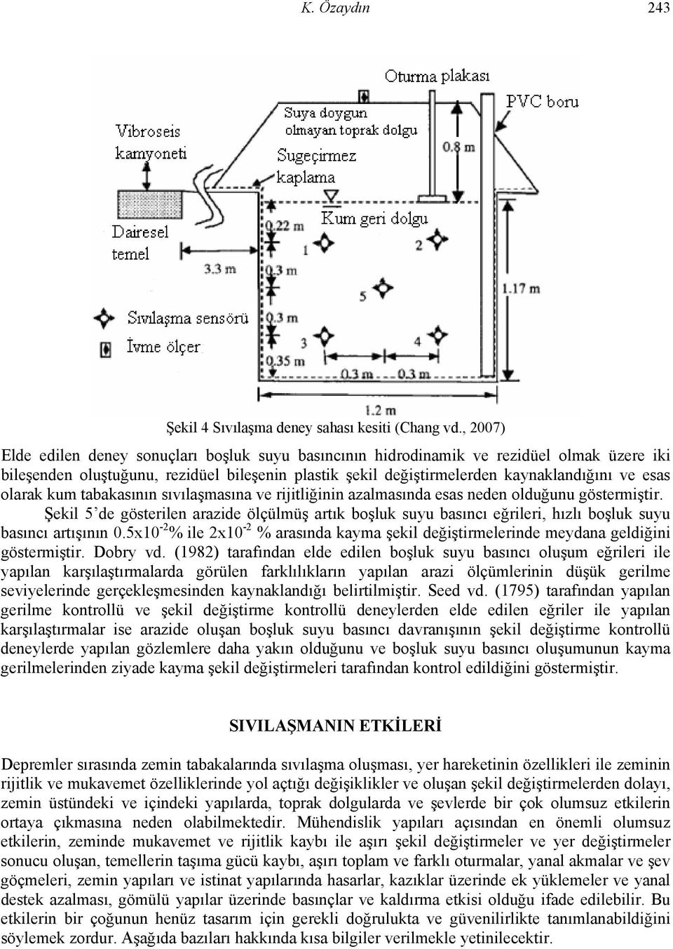 olarak kum tabakasının sıvılaşmasına ve rijitliğinin azalmasında esas neden olduğunu göstermiştir.