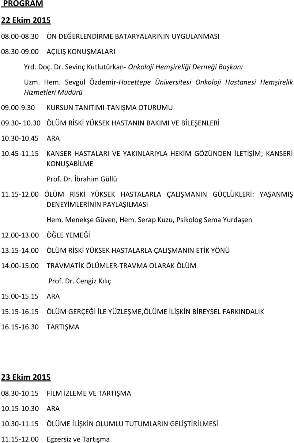 30 ÖLÜM RİSKİ YÜKSEK HASTANIN BAKIMI VE BİLEŞENLERİ 10.30-10.45 ARA 10.45-11.15 KANSER HASTALARI VE YAKINLARIYLA HEKİM GÖZÜNDEN İLETİŞİM; KANSERİ KONUŞABİLME Prof. Dr. İbrahim Güllü 11.15-12.