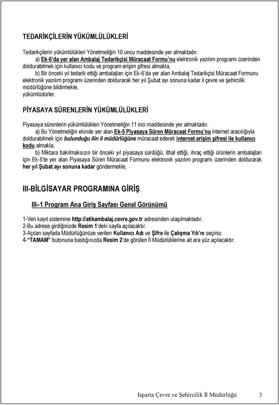 ambalajları için Ek-6 da yer alan Ambalaj Tedarikçisi Müracaat Formunu elektronik yazılım programı üzerinden doldurarak her yıl Şubat ayı sonuna kadar il çevre ve şehircilik müdürlüğüne bildirmekle,