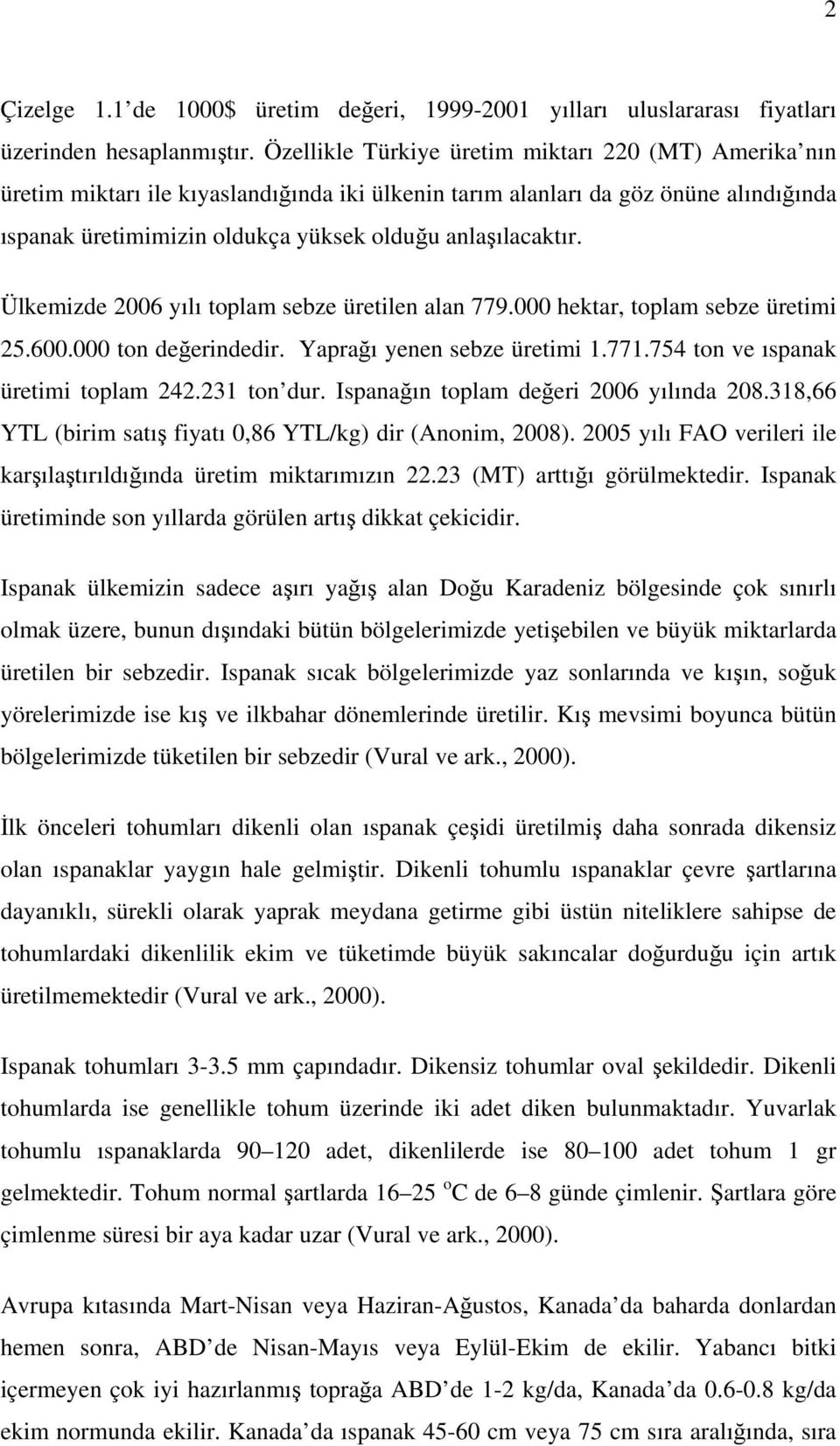 Ülkemizde 2006 yılı toplam sebze üretilen alan 779.000 hektar, toplam sebze üretimi 25.600.000 ton değerindedir. Yaprağı yenen sebze üretimi 1.771.754 ton ve ıspanak üretimi toplam 242.231 ton dur.