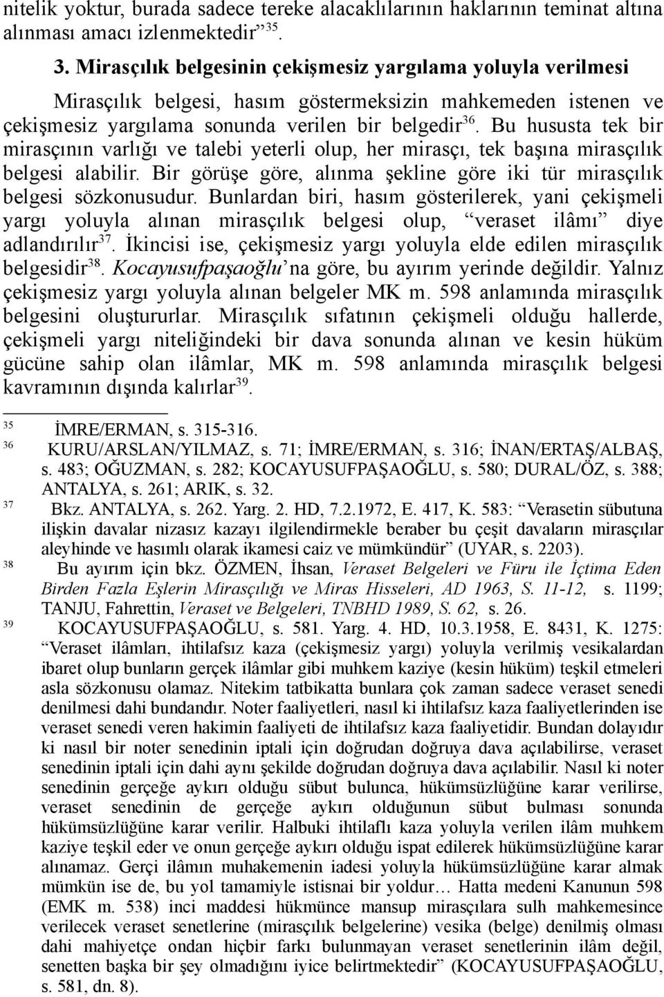 Bu hususta tek bir mirasçının varlığı ve talebi yeterli olup, her mirasçı, tek başına mirasçılık belgesi alabilir. Bir görüşe göre, alınma şekline göre iki tür mirasçılık belgesi sözkonusudur.