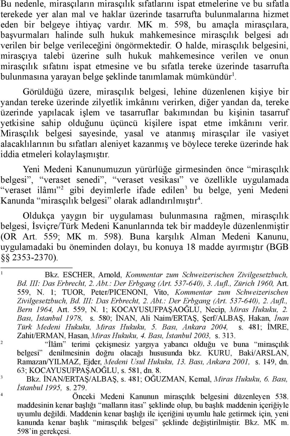 O halde, mirasçılık belgesini, mirasçıya talebi üzerine sulh hukuk mahkemesince verilen ve onun mirasçılık sıfatını ispat etmesine ve bu sıfatla tereke üzerinde tasarrufta bulunmasına yarayan belge