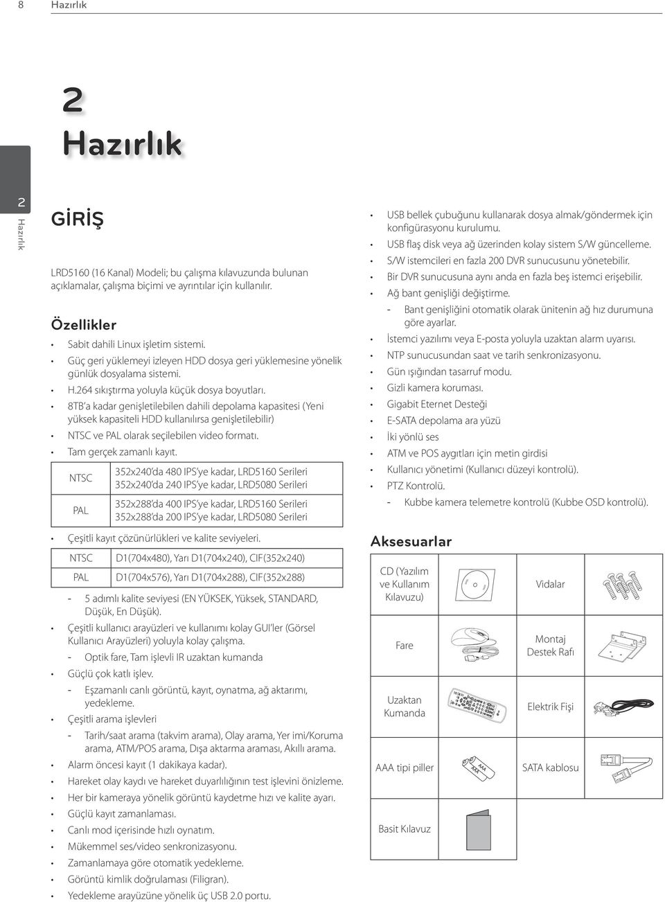 8TB a kadar genişletilebilen dahili depolama kapasitesi (Yeni yüksek kapasiteli HDD kullanılırsa genişletilebilir) NTSC ve PAL olarak seçilebilen video formatı. Tam gerçek zamanlı kayıt.