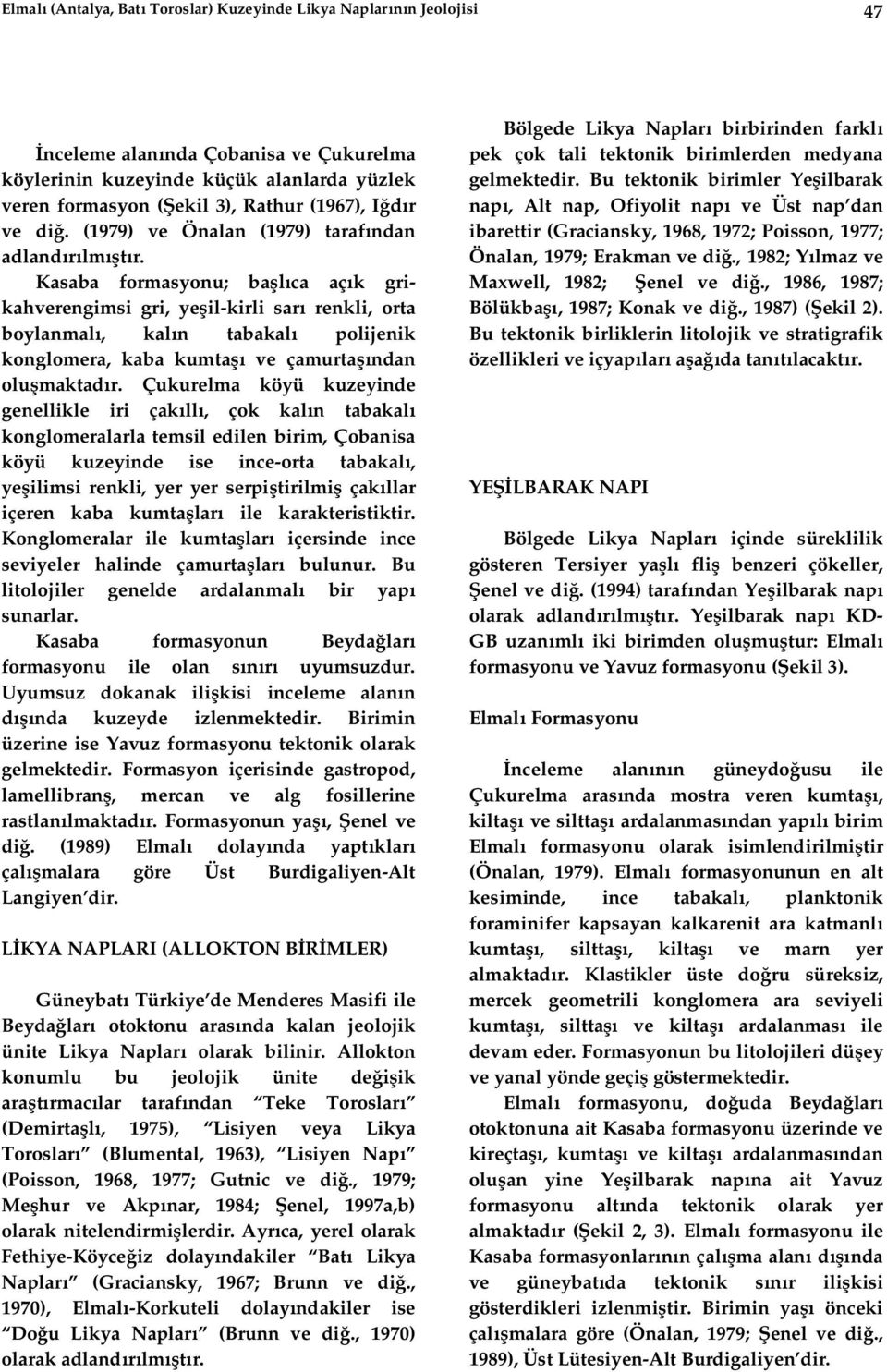 Kasaba formasyonu; ba ca aç k grikahverengimsi gri, ye il-kirli sar renkli, orta boylanmal, kal n tabakal polijenik konglomera, kaba kumta ve çamurta ndan olu maktad r.