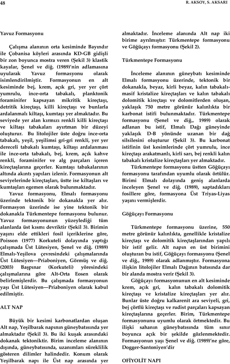 Formasyonun en alt kesiminde bej, krem, aç k gri, yer yer çört yumrulu, ince-orta tabakal, planktonik foraminifer kapsayan mikritik kireçta, detritik kireçta, killi kireçta ve bunlarla ardalanmal