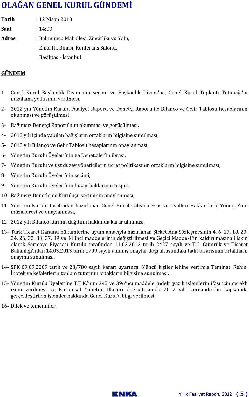 Yönetim Kurulu Faaliyet Raporu ve Denetçi Raporu ile Bilanço ve Gelir Tablosu hesaplarının okunması ve görüşülmesi, 3- Bağımsız Denetçi Raporu nun okunması ve görüşülmesi, 4-2012 yılı içinde yapılan