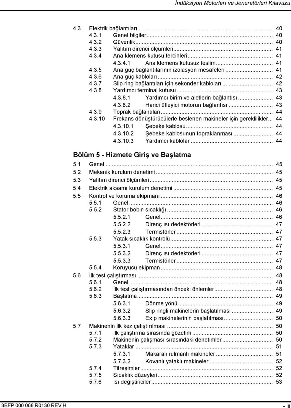 .. 43 4.3.8.2 Harici üfleyici motorun bağlantısı... 43 4.3.9 Toprak bağlantıları... 44 4.3.10 Frekans dönüştürücülerle beslenen makineler için gereklilikler... 44 4.3.10.1 Şebeke kablosu... 44 4.3.10.2 Şebeke kablosunun topraklanması.