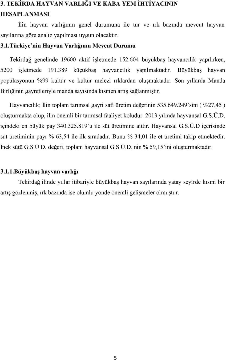 Büyükbaş hayvan popülasyonun %99 kültür ve kültür melezi ırklardan oluşmaktadır. Son yıllarda Manda Birliğinin gayretleriyle manda sayısında kısmen artış sağlanmıştır.