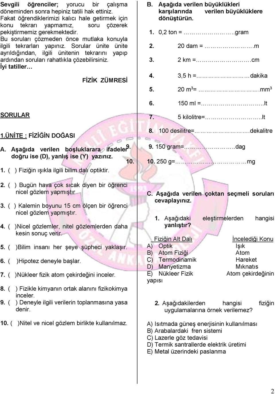 İyi tatiller FİZİK ZÜMRESİ B. Aşağıda verilen büyüklükleri karşılarında verilen büyüklüklere dönüştürün. 1. 0,2 ton =..gram 2. 20 dam =.m 3. 2 km =.cm 4. 3,5 h = dakika 5. 20 m 3 =.mm 3 6. 150 ml =.