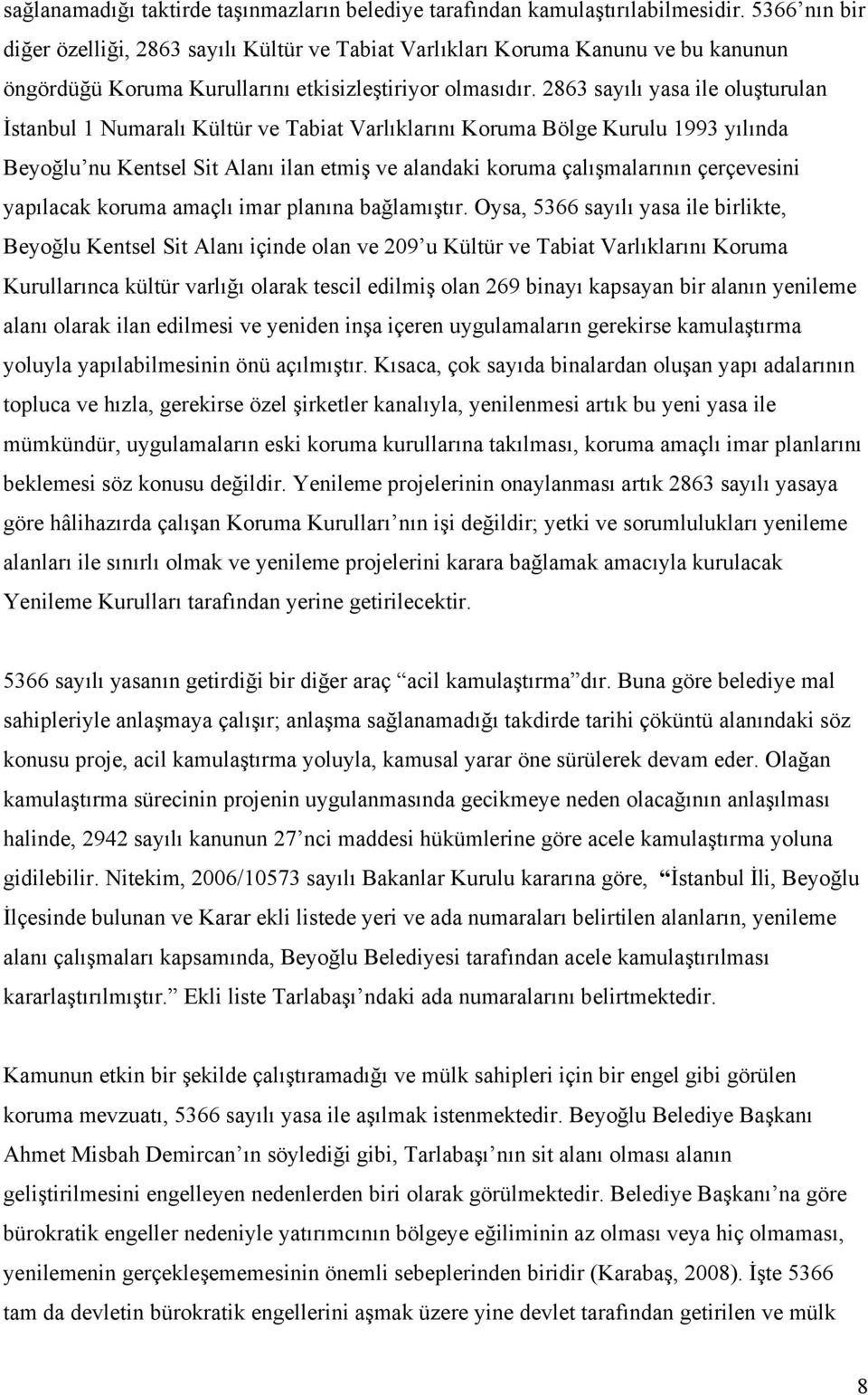 2863 sayılı yasa ile oluşturulan İstanbul 1 Numaralı Kültür ve Tabiat Varlıklarını Koruma Bölge Kurulu 1993 yılında Beyoğlu nu Kentsel Sit Alanı ilan etmiş ve alandaki koruma çalışmalarının