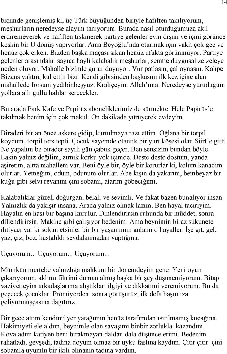 Ama Beyoğlu nda oturmak için vakit çok geç ve henüz çok erken. Bizden başka maçası sıkan henüz ufukta görünmüyor.