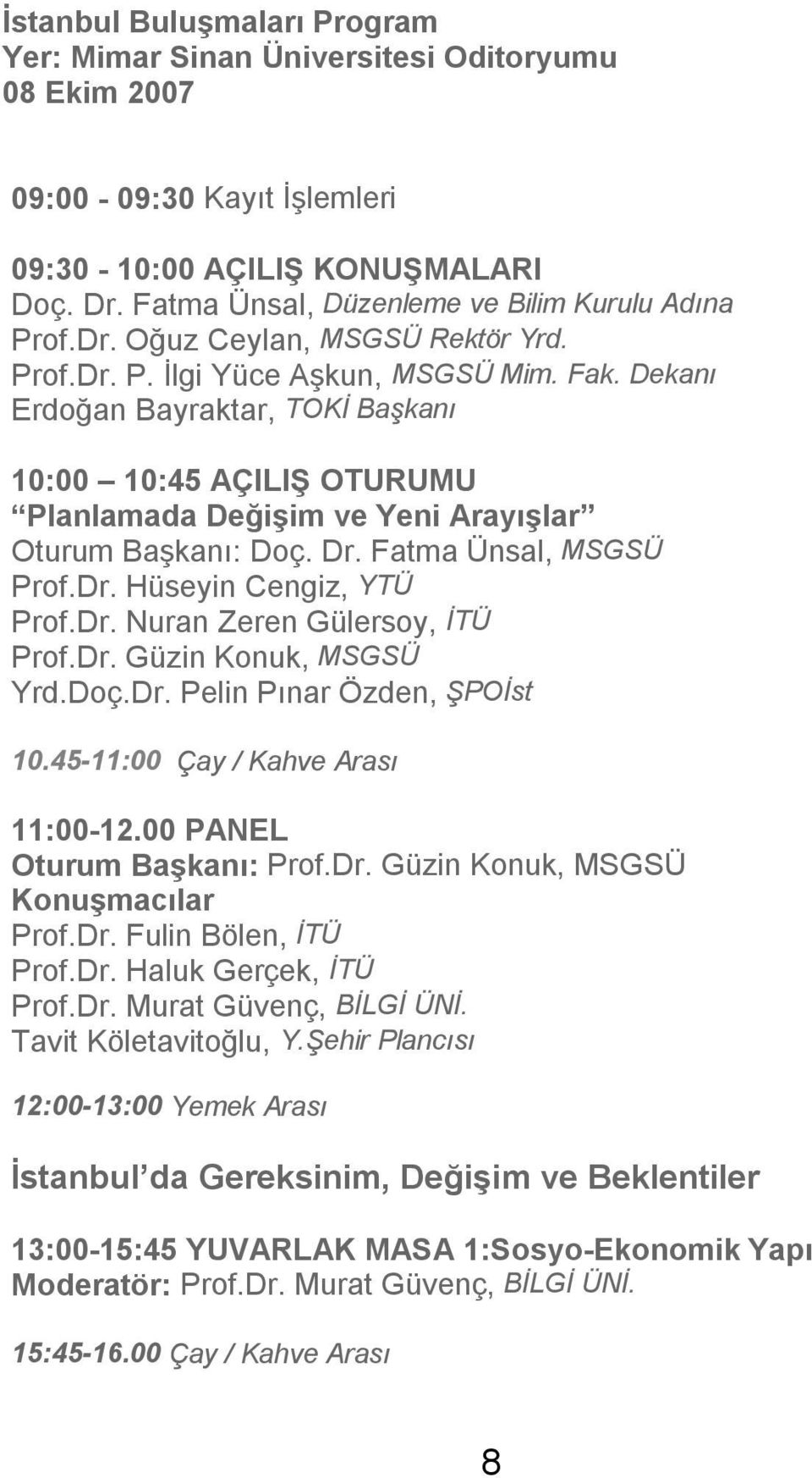 Dekanı Erdoğan Bayraktar, TOKİ Başkanı 10:00 10:45 AÇILIŞ OTURUMU Planlamada Değişim ve Yeni Arayışlar Oturum Başkanı: Doç. Dr. Fatma Ünsal, MSGSÜ Prof.Dr. Hüseyin Cengiz, YTÜ Prof.Dr. Nuran Zeren Gülersoy, İTÜ Prof.