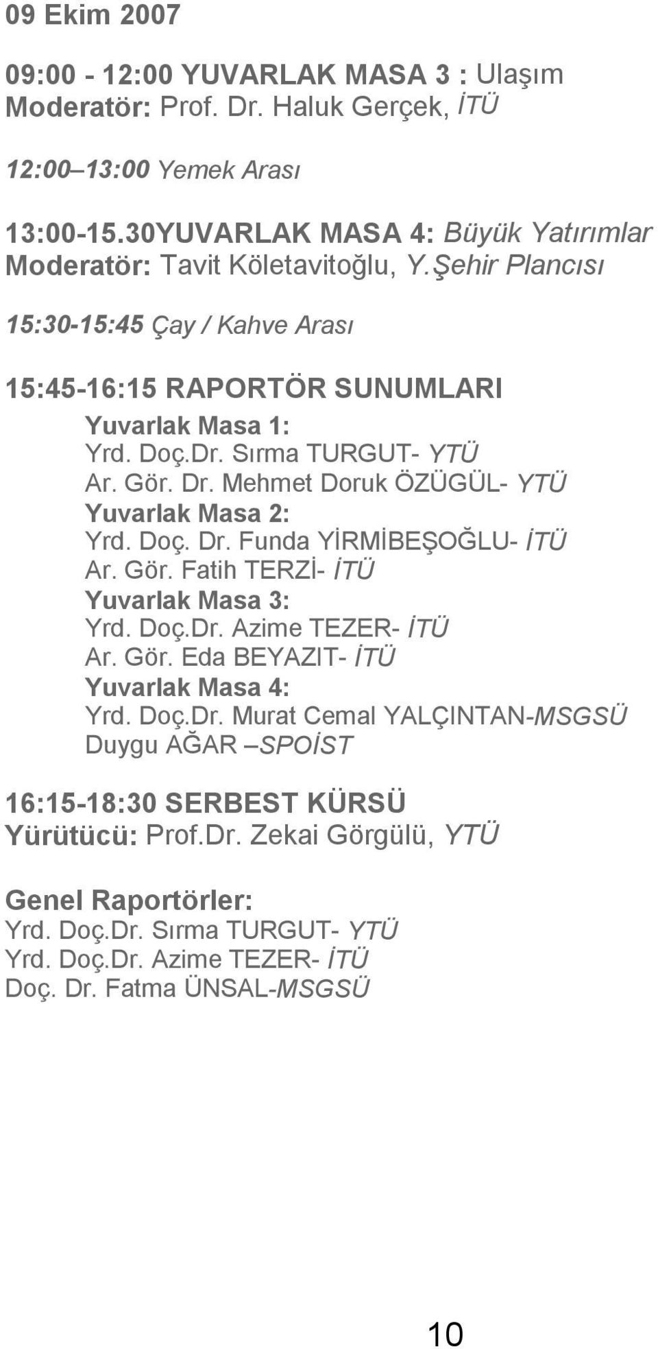 Sırma TURGUT- YTÜ Ar. Gör. Dr. Mehmet Doruk ÖZÜGÜL- YTÜ Yuvarlak Masa 2: Yrd. Doç. Dr. Funda YİRMİBEŞOĞLU- İTÜ Ar. Gör. Fatih TERZİ- İTÜ Yuvarlak Masa 3: Yrd. Doç.Dr. Azime TEZER- İTÜ Ar.