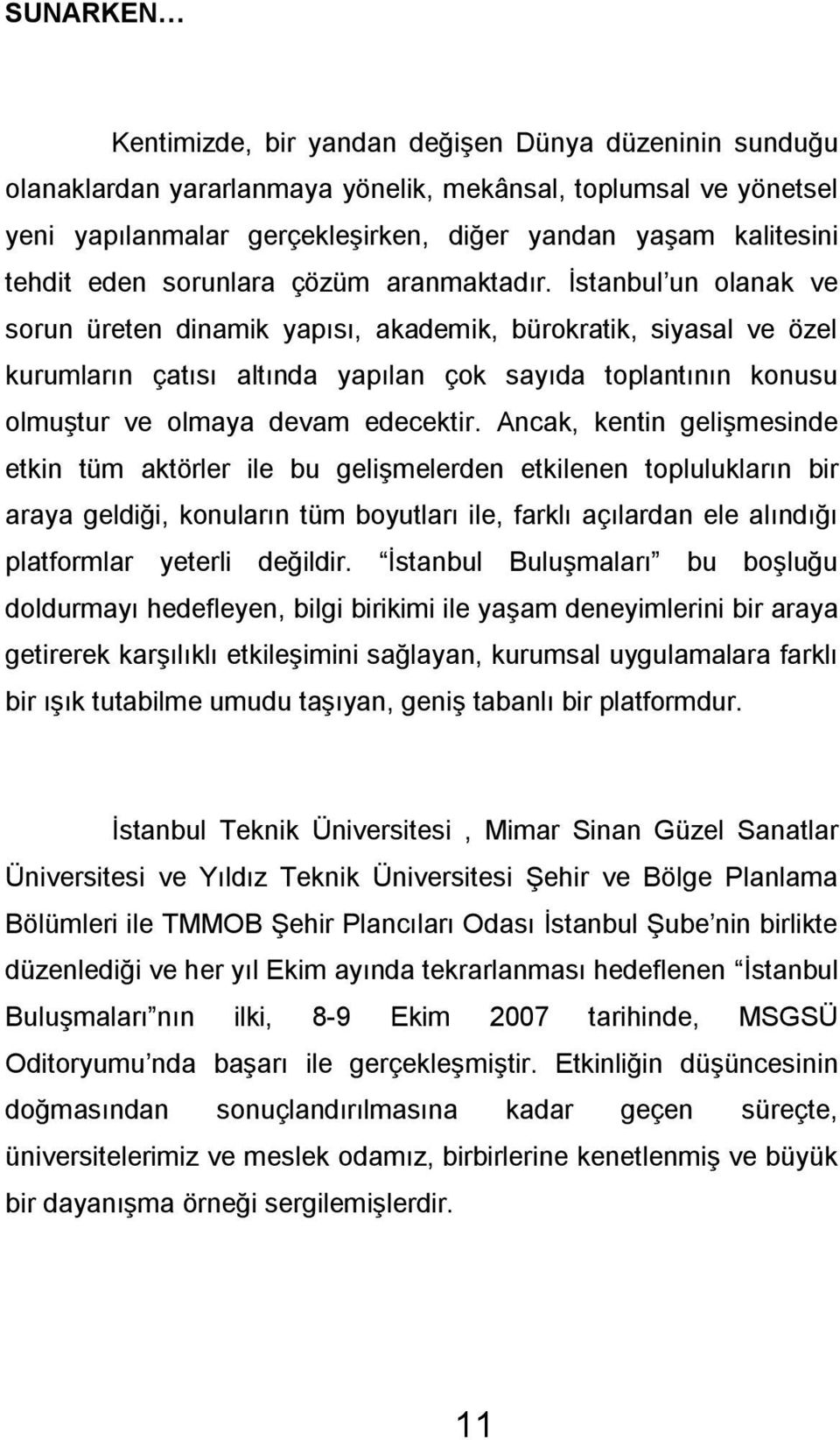 İstanbul un olanak ve sorun üreten dinamik yapısı, akademik, bürokratik, siyasal ve özel kurumların çatısı altında yapılan çok sayıda toplantının konusu olmuştur ve olmaya devam edecektir.