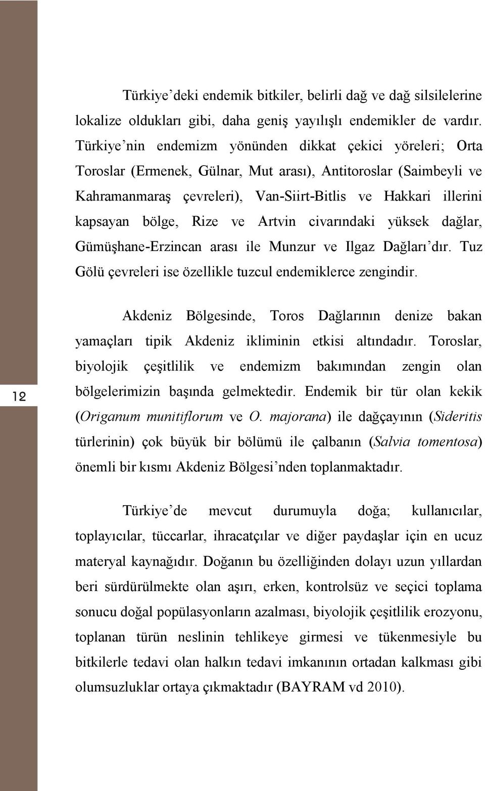 bölge, Rize ve Artvin civarındaki yüksek dağlar, Gümüşhane-Erzincan arası ile Munzur ve Ilgaz Dağları dır. Tuz Gölü çevreleri ise özellikle tuzcul endemiklerce zengindir.