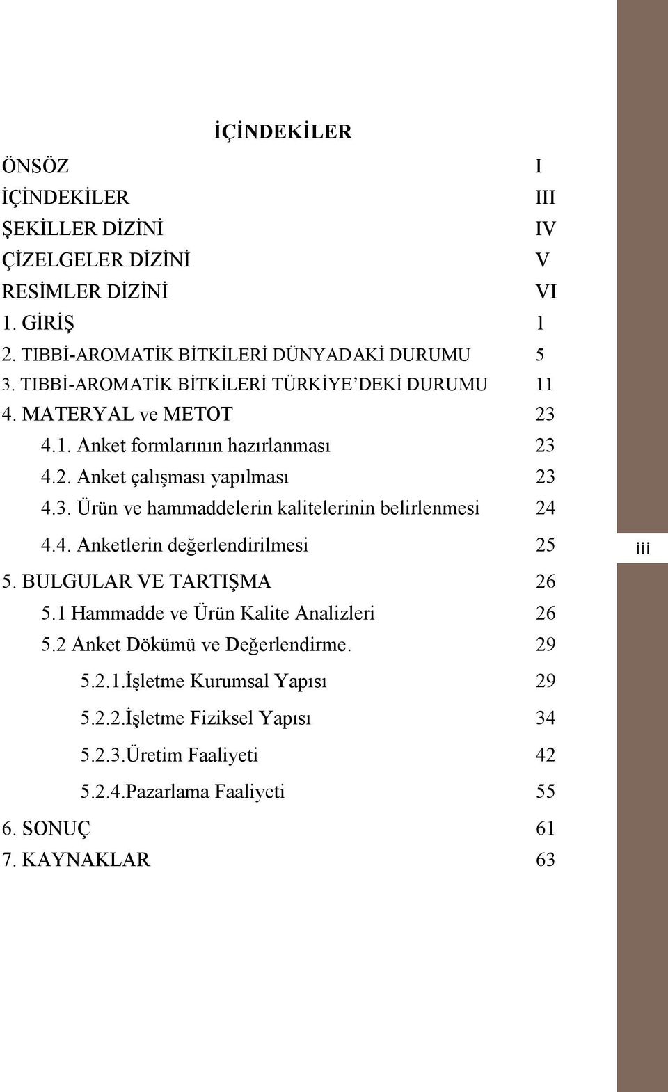 4. Anketlerin değerlendirilmesi 25 5. BULGULAR VE TARTIŞMA 26 5.1 Hammadde ve Ürün Kalite Analizleri 26 5.2 Anket Dökümü ve Değerlendirme. 29 iii 5.2.1.İşletme Kurumsal Yapısı 29 5.