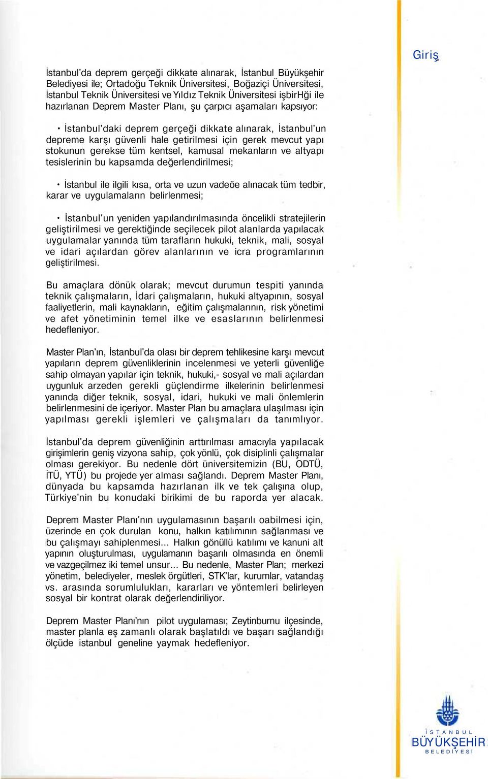 yapı stokunun gerekse tüm kentsel, kamusal mekanların ve altyapı tesislerinin bu kapsamda değerlendirilmesi; İstanbul ile ilgili kısa, orta ve uzun vadeöe alınacak tüm tedbir, karar ve uygulamaların