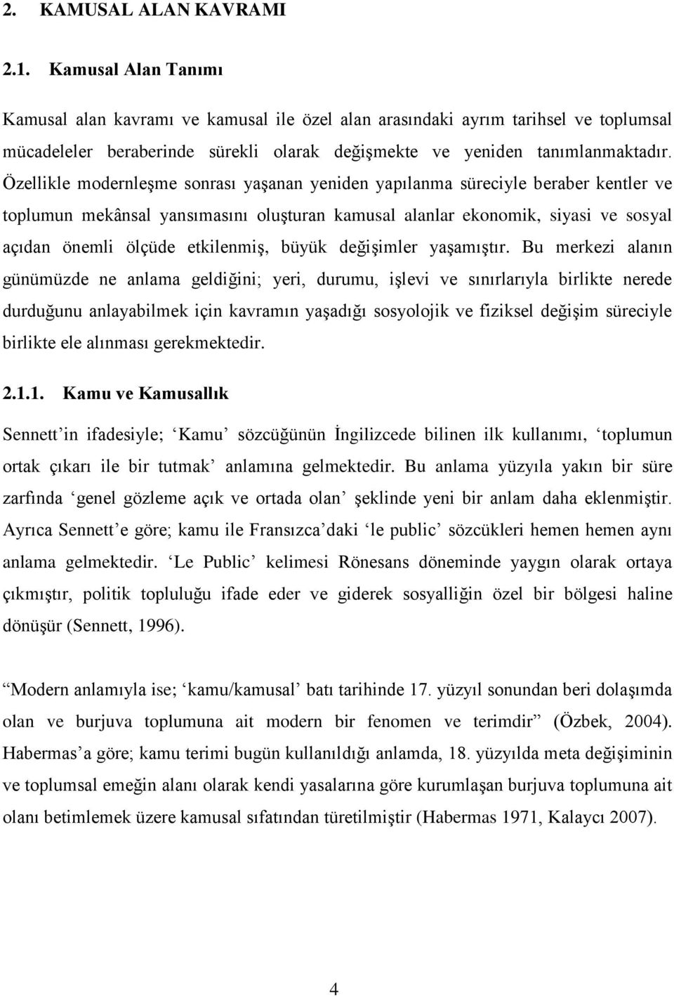 Özellikle modernleşme sonrası yaşanan yeniden yapılanma süreciyle beraber kentler ve toplumun mekânsal yansımasını oluşturan kamusal alanlar ekonomik, siyasi ve sosyal açıdan önemli ölçüde