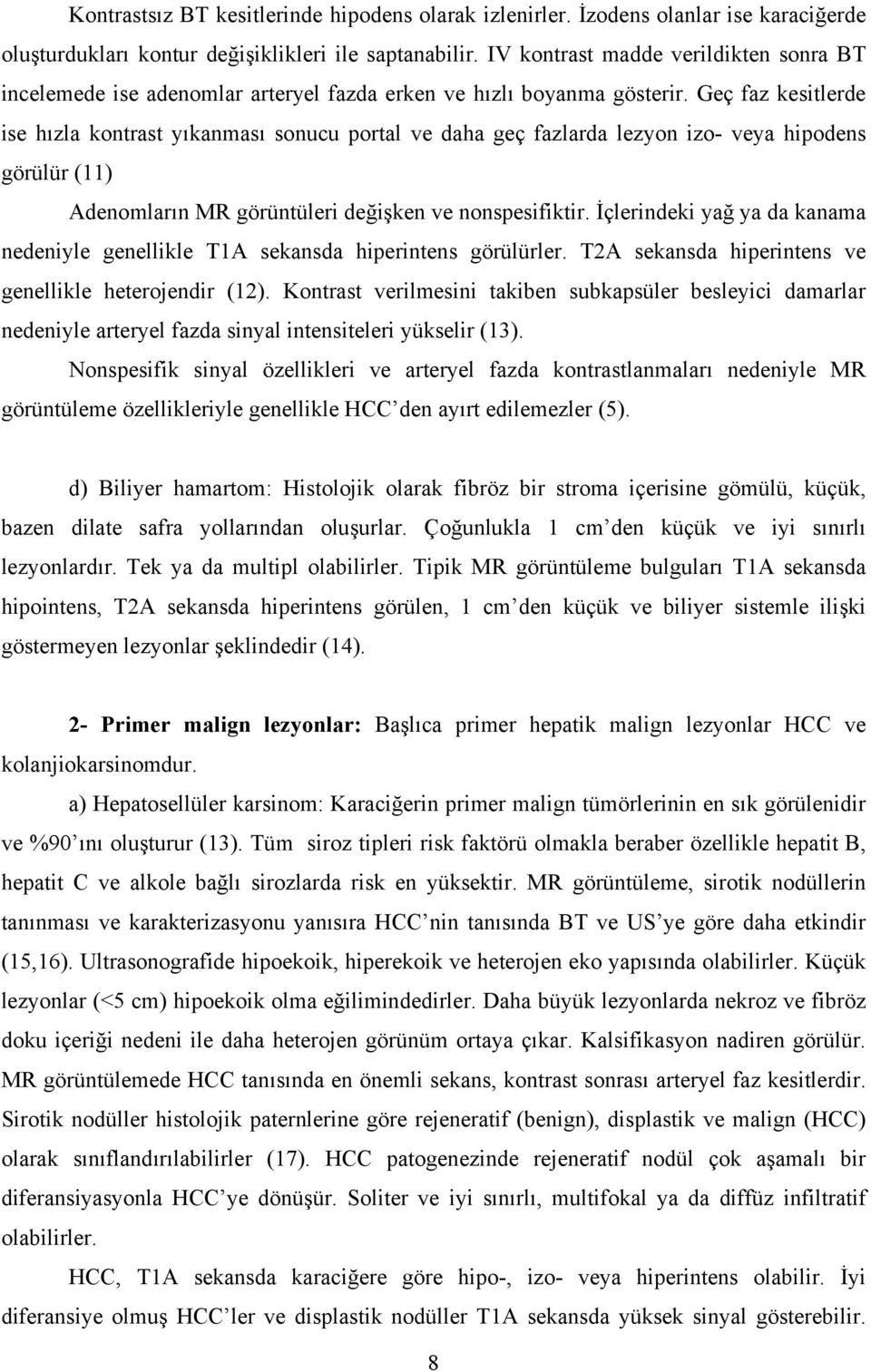 Geç faz kesitlerde ise hızla kontrast yıkanması sonucu portal ve daha geç fazlarda lezyon izo- veya hipodens görülür (11) denomların MR görüntüleri değişken ve nonspesifiktir.