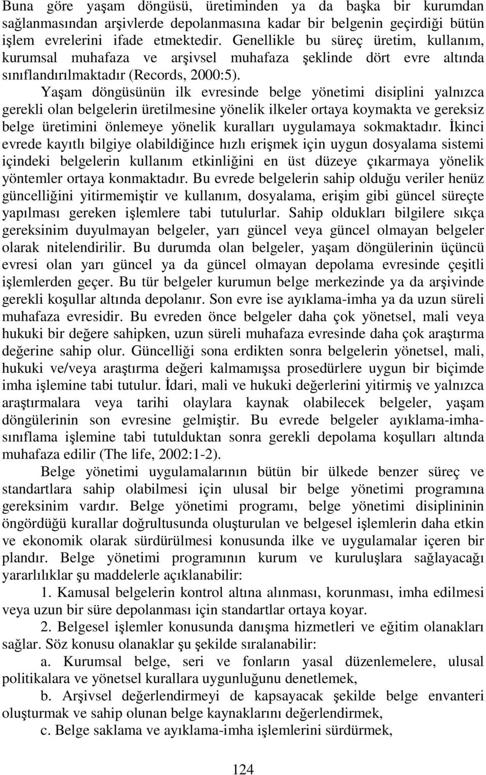 Yaşam döngüsünün ilk evresinde belge yönetimi disiplini yalnızca gerekli olan belgelerin üretilmesine yönelik ilkeler ortaya koymakta ve gereksiz belge üretimini önlemeye yönelik kuralları uygulamaya