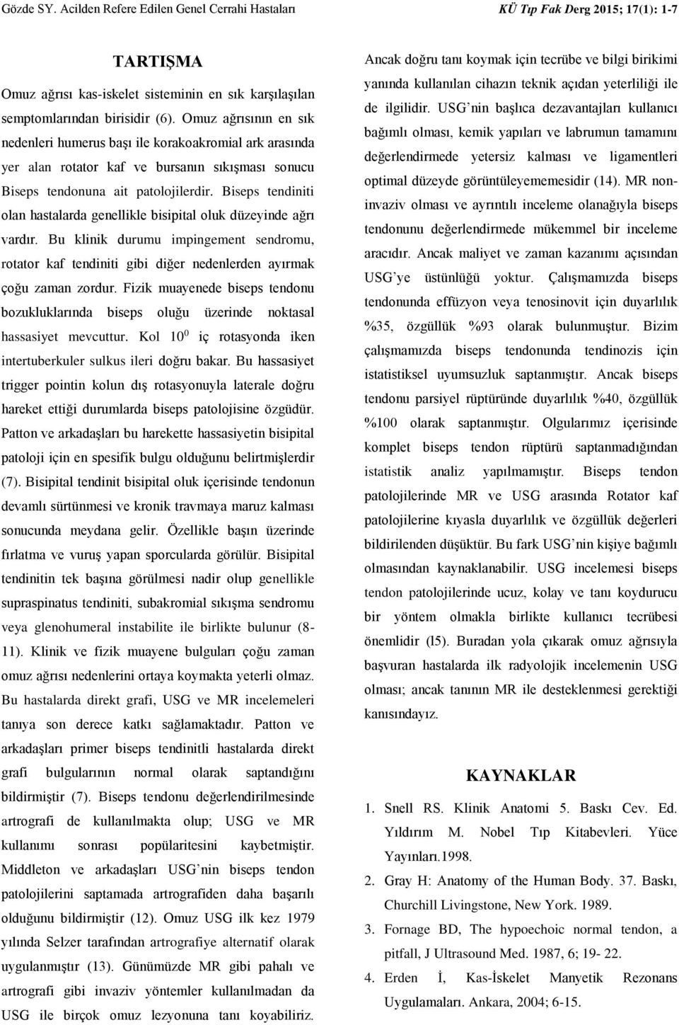 Biseps tendiniti olan hastalarda genellikle bisipital oluk düzeyinde ağrı vardır. Bu klinik durumu impingement sendromu, rotator kaf tendiniti gibi diğer nedenlerden ayırmak çoğu zaman zordur.